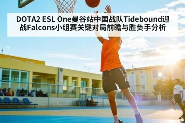 DOTA2 ESL One曼谷站中国战队Tidebound迎战Falcons小组赛关键对局前瞻与胜负手分析 - kaiyun